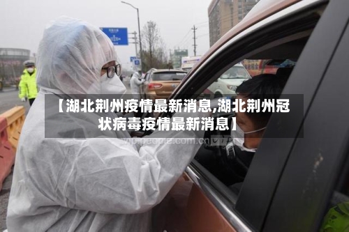 【湖北荆州疫情最新消息,湖北荆州冠状病毒疫情最新消息】