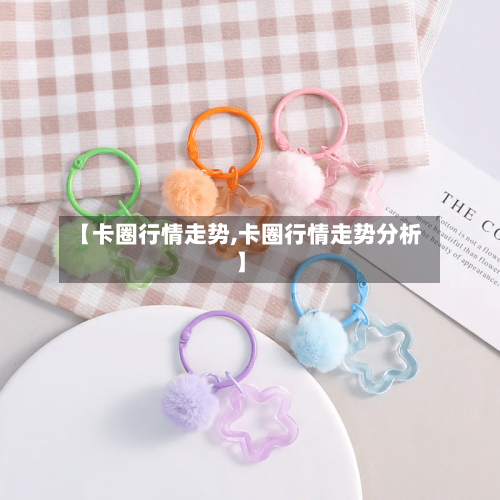 【卡圈行情走势,卡圈行情走势分析】