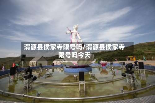 渭源县侯家寺限号吗/渭源县侯家寺限号吗今天