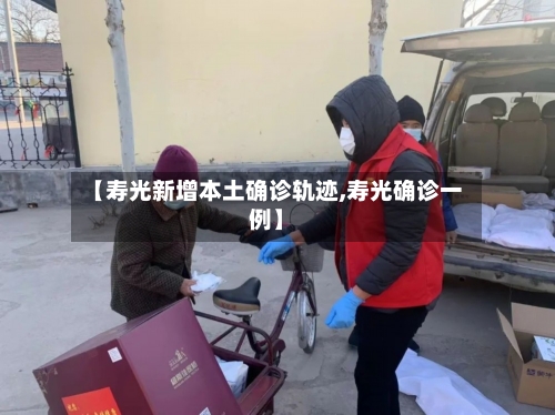 【寿光新增本土确诊轨迹,寿光确诊一例】