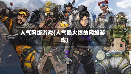 人气网络游戏(人气最火爆的网络游戏)