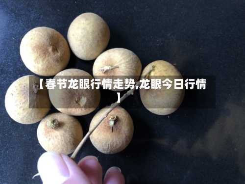 【春节龙眼行情走势,龙眼今日行情】