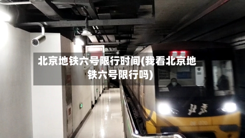 北京地铁六号限行时间(我看北京地铁六号限行吗)