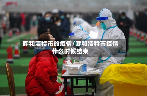 呼和浩特市的疫情/呼和浩特市疫情什么时候结束