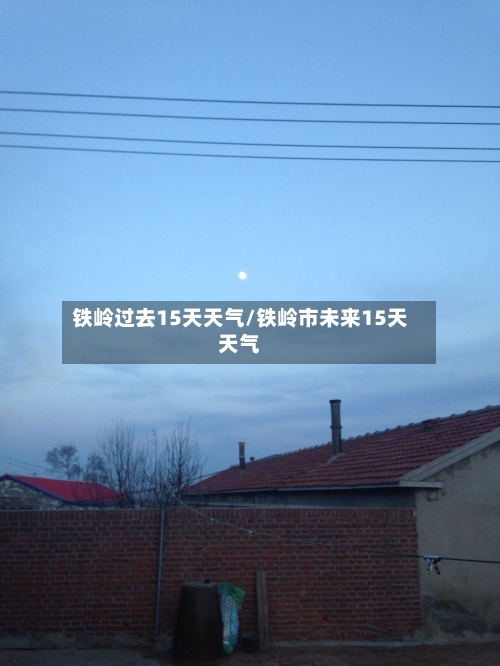 铁岭过去15天天气/铁岭市未来15天天气