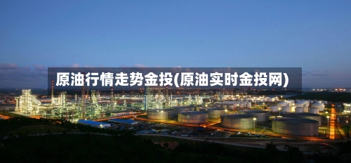原油行情走势金投(原油实时金投网)