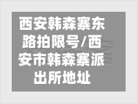西安韩森寨东路拍限号/西安市韩森寨派出所地址