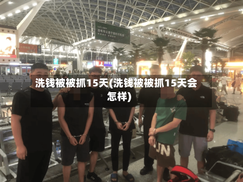 洗钱被被抓15天(洗钱被被抓15天会怎样)