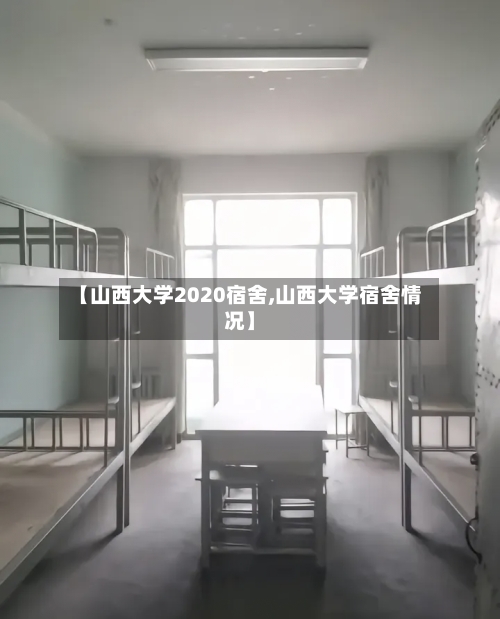 【山西大学2020宿舍,山西大学宿舍情况】