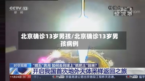 北京确诊13岁男孩/北京确诊13岁男孩病例
