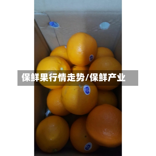 保鲜果行情走势/保鲜产业