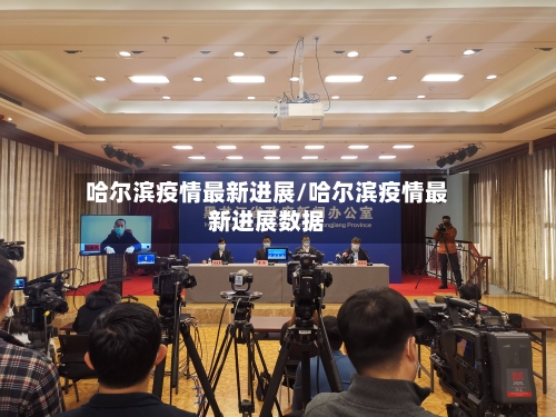 哈尔滨疫情最新进展/哈尔滨疫情最新进展数据