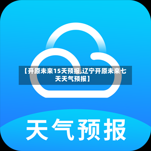 【开原未来15天预报,辽宁开原未来七天天气预报】