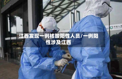 江西发现一例核酸阳性人员/一例阳性涉及江西