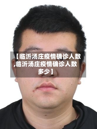 【临沂汤庄疫情确诊人数,临沂汤庄疫情确诊人数多少】