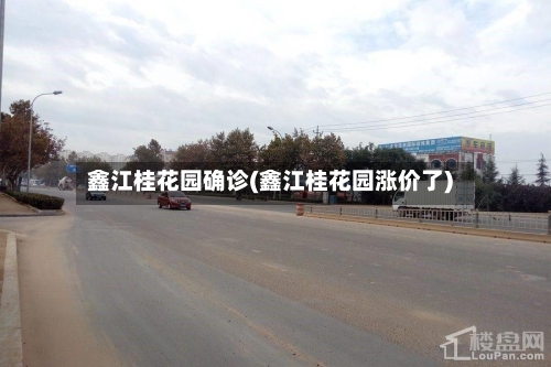 鑫江桂花园确诊(鑫江桂花园涨价了)