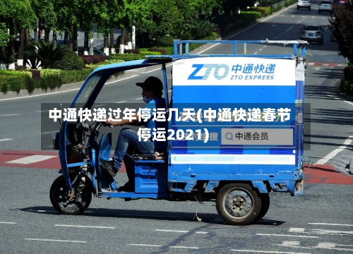 中通快递过年停运几天(中通快递春节停运2021)