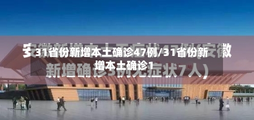 31省份新增本土确诊47例/31省份新增本土确诊1
