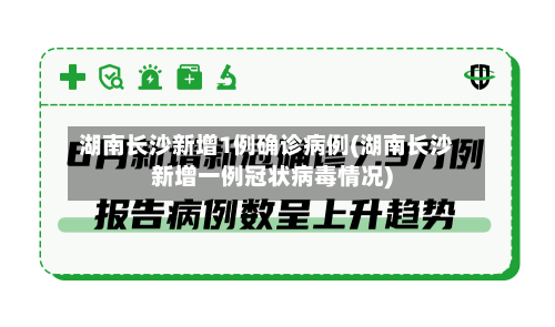湖南长沙新增1例确诊病例(湖南长沙新增一例冠状病毒情况)