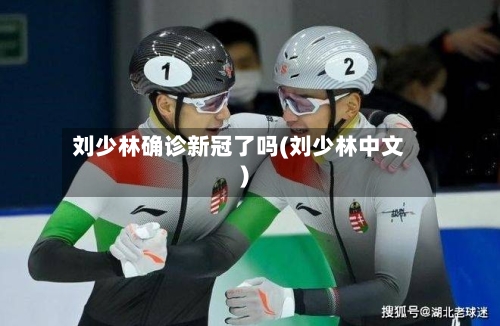 刘少林确诊新冠了吗(刘少林中文)