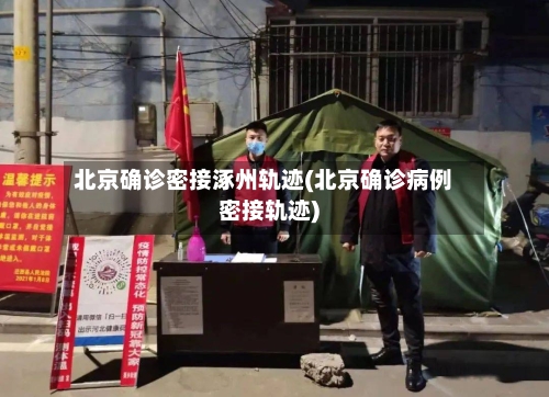 北京确诊密接涿州轨迹(北京确诊病例密接轨迹)