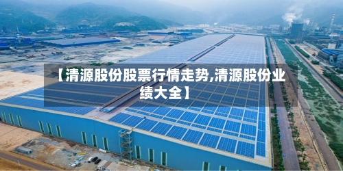 【清源股份股票行情走势,清源股份业绩大全】
