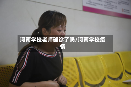 河南学校老师确诊了吗/河南学校疫情