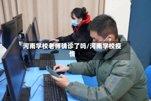 河南学校老师确诊了吗/河南学校疫情