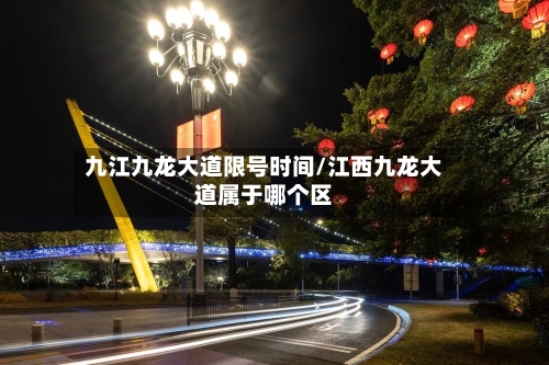 九江九龙大道限号时间/江西九龙大道属于哪个区