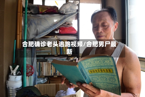 合肥确诊老头逃跑视频/合肥男尸最新
