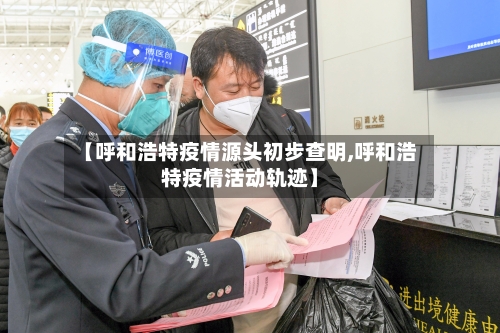【呼和浩特疫情源头初步查明,呼和浩特疫情活动轨迹】