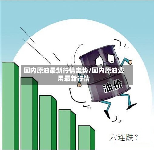 国内原油最新行情走势/国内原油费用最新行情