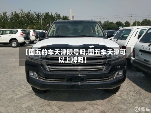 【国五的车天津限号吗,国五车天津可以上牌吗】