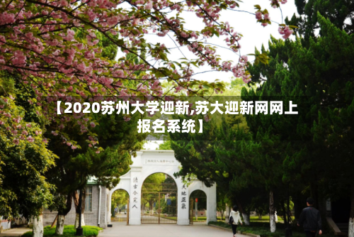 【2020苏州大学迎新,苏大迎新网网上报名系统】