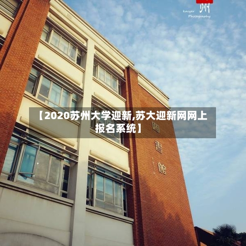【2020苏州大学迎新,苏大迎新网网上报名系统】