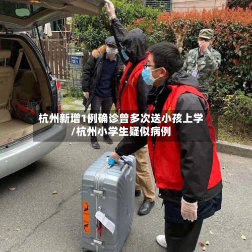 杭州新增1例确诊曾多次送小孩上学/杭州小学生疑似病例