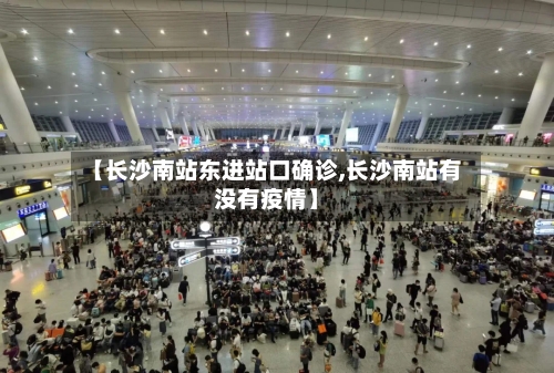 【长沙南站东进站口确诊,长沙南站有没有疫情】