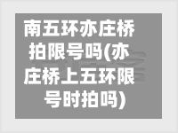 南五环亦庄桥拍限号吗(亦庄桥上五环限号时拍吗)