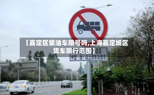 【嘉定区柴油车限号吗,上海嘉定城区货车限行范围】