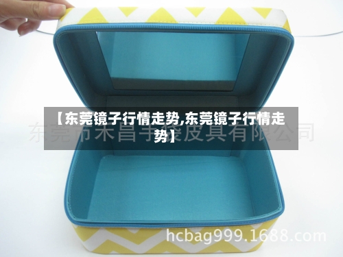 【东莞镜子行情走势,东莞镜子行情走势】