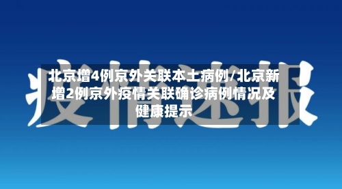 北京增4例京外关联本土病例/北京新增2例京外疫情关联确诊病例情况及健康提示