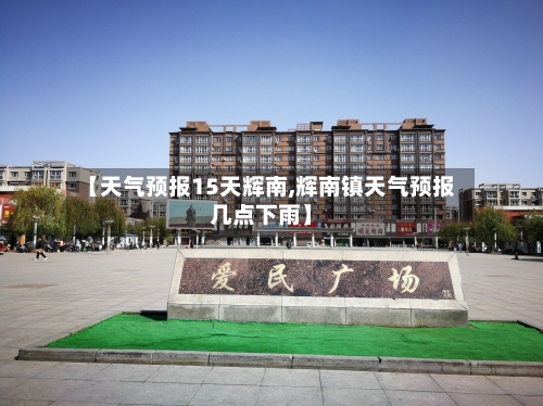 【天气预报15天辉南,辉南镇天气预报几点下雨】