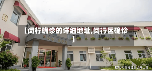 【闵行确诊的详细地址,闵行区确诊】