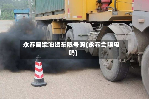 永春县柴油货车限号吗(永春会限电吗)