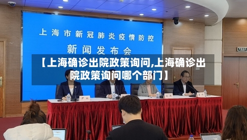 【上海确诊出院政策询问,上海确诊出院政策询问哪个部门】