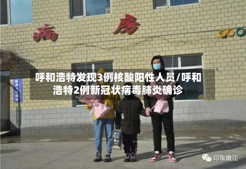呼和浩特发现3例核酸阳性人员/呼和浩特2例新冠状病毒肺炎确诊