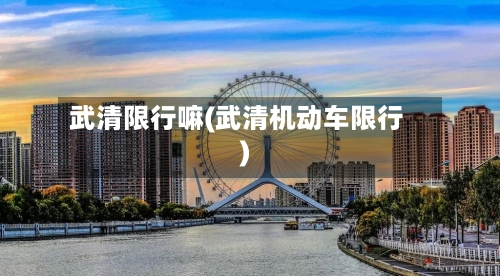 武清限行嘛(武清机动车限行)