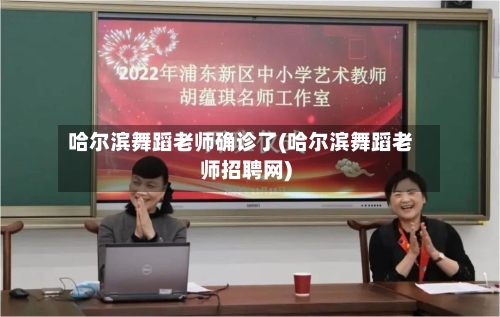 哈尔滨舞蹈老师确诊了(哈尔滨舞蹈老师招聘网)