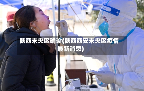 陕西未央区确诊(陕西西安未央区疫情最新消息)