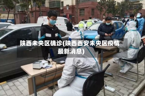 陕西未央区确诊(陕西西安未央区疫情最新消息)